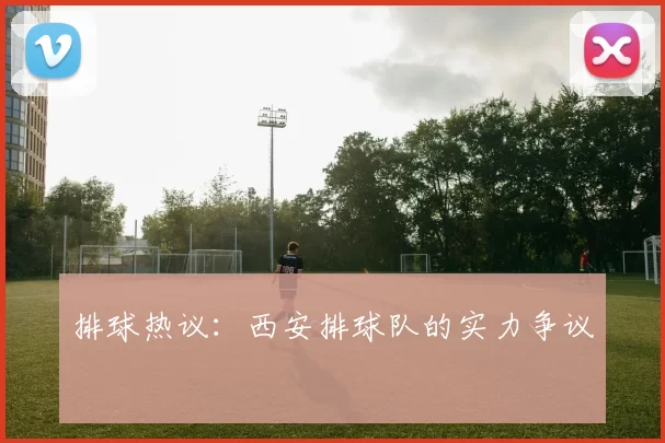 排球热议：西安排球队的实力争议