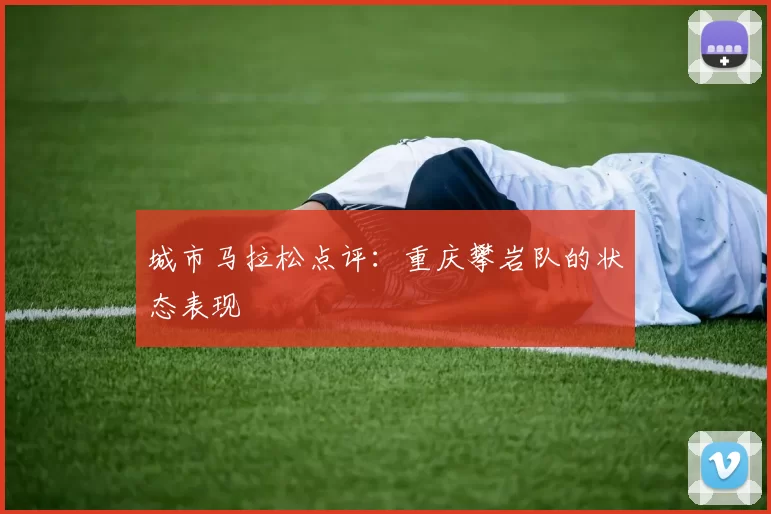 城市马拉松点评：重庆攀岩队的状态表现