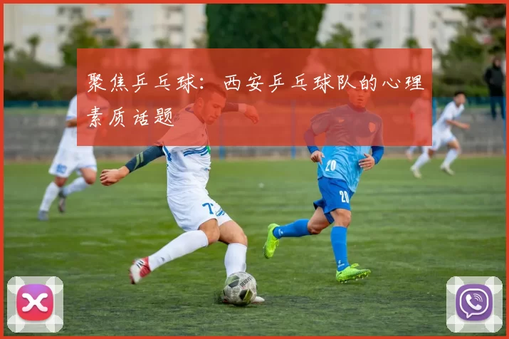 聚焦乒乓球：西安乒乓球队的心理素质话题