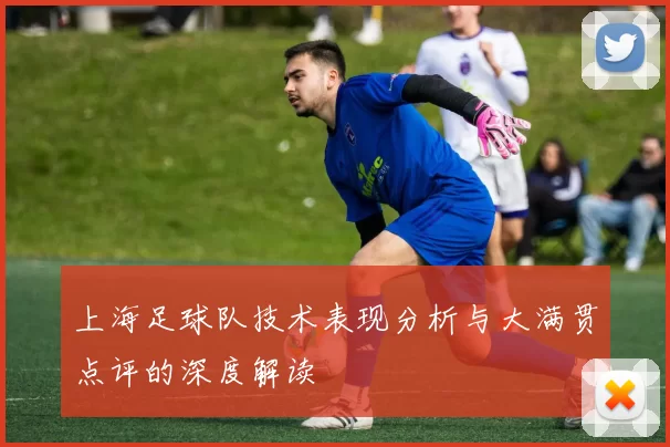 上海足球队技术表现分析与大满贯点评的深度解读