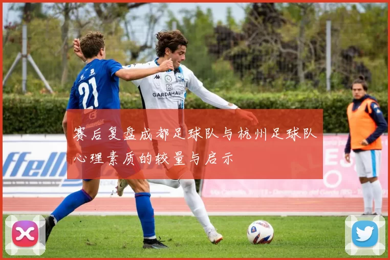赛后复盘成都足球队与杭州足球队心理素质的较量与启示