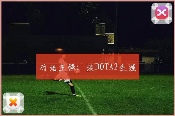 对话王强：谈DOTA2生涯